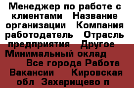 Менеджер по работе с клиентами › Название организации ­ Компания-работодатель › Отрасль предприятия ­ Другое › Минимальный оклад ­ 15 000 - Все города Работа » Вакансии   . Кировская обл.,Захарищево п.